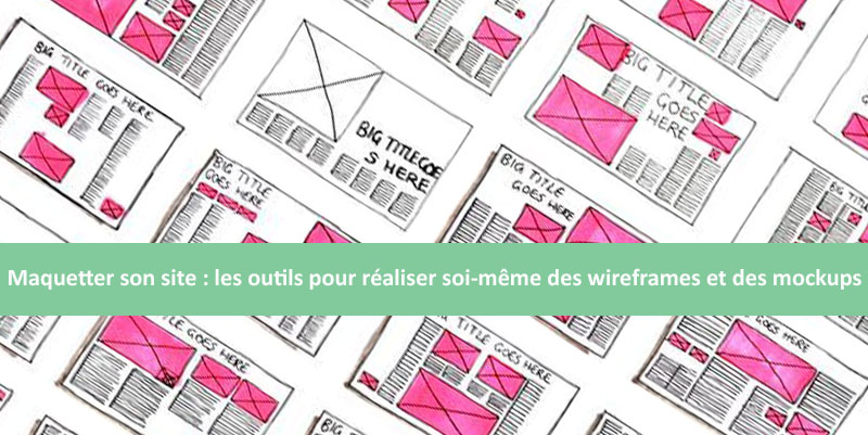 Maquetter son site : les étapes et les outils pour réaliser soi-même des wireframes et des mockups